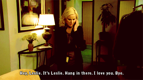 
Hey, Leslie. It&#8217;s Leslie. Hang in there. I love you. Bye.

This is a really important Leslie life lesson. 
