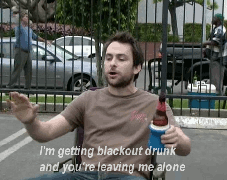 Charlie Kelly im getting blackout drunk and youre leaving me alone